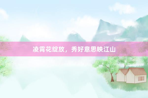 凌霄花绽放，秀好意思映江山